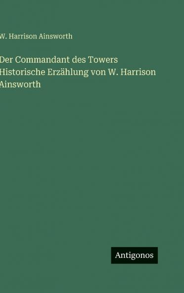 Der Commandant des Towers Historische Erzählung von W. Harrison Ainsworth