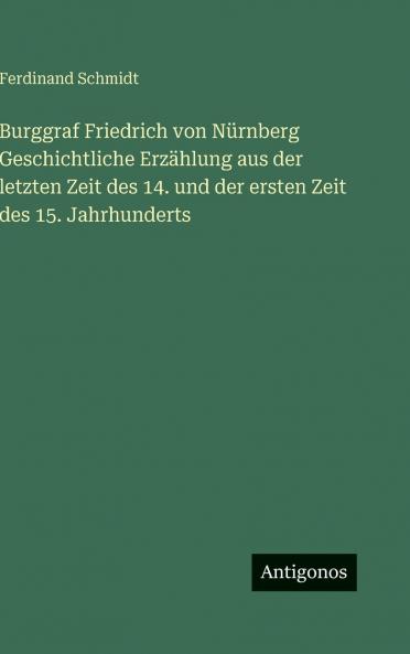 Burggraf Friedrich von Nürnberg Geschichtliche Erzählung aus der letzten Zeit des 14. und der ersten Zeit des 15. Jahrhunderts