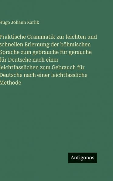 Praktische Grammatik zur leichten und schnellen Erlernung der böhmischen Sprache zum gebrauche für gerauche für Deutsche nach einer leichtfasslichen zum Gebrauch für Deutsche nach einer leichtfassliche Methode