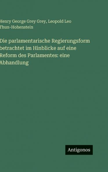 Die parlamentarische Regierungsform betrachtet im Hinblicke auf eine Reform des Parlamentes