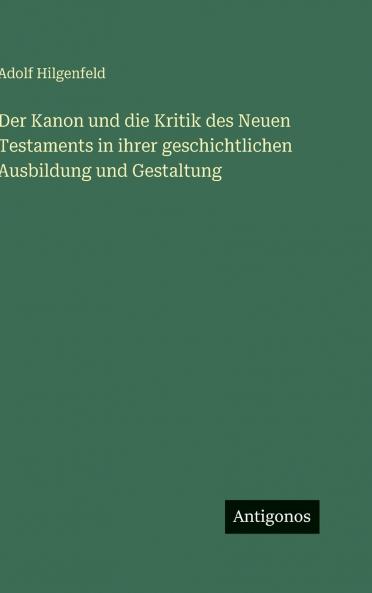 Der Kanon und die Kritik des Neuen Testaments in ihrer geschichtlichen Ausbildung und Gestaltung