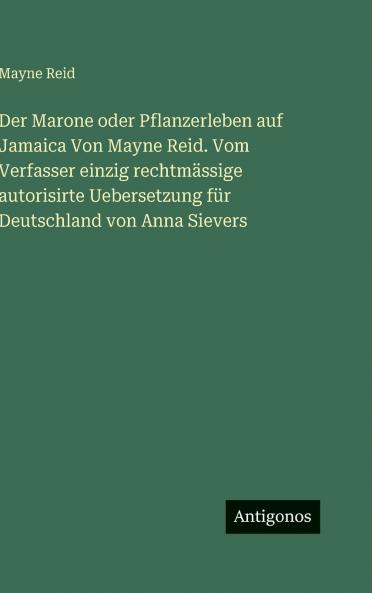 Der Marone oder Pflanzerleben auf Jamaica Von Mayne Reid. Vom Verfasser einzig rechtmässige autorisirte Uebersetzung für Deutschland von Anna Sievers