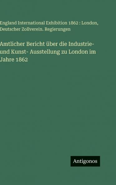 Amtlicher Bericht über die Industrie- und Kunst- Ausstellung zu London im Jahre 1862