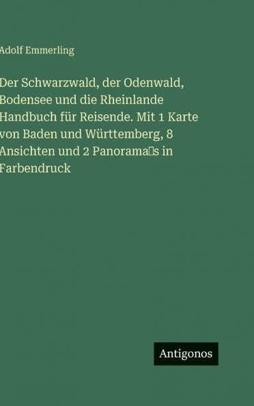 Der Schwarzwald der Odenwald Bodensee und die Rheinlande Handbuch für Reisende. Mit 1 Karte von Baden und Württemberg 8 Ansichten und 2 Panorama‛s in Farbendruck