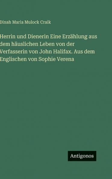 Herrin und Dienerin Eine Erzählung aus dem häuslichen Leben von der Verfasserin von John Halifax. Aus dem Englischen von Sophie Verena