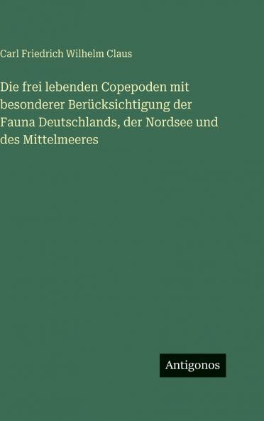 Die frei lebenden Copepoden mit besonderer Berücksichtigung der Fauna Deutschlands der Nordsee und des Mittelmeeres