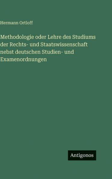 Methodologie oder Lehre des Studiums der Rechts- und Staatswissenschaft nebst deutschen Studien- und Examenordnungen
