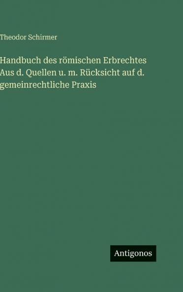 Handbuch des römischen Erbrechtes Aus d. Quellen u. m. Rücksicht auf d. gemeinrechtliche Praxis