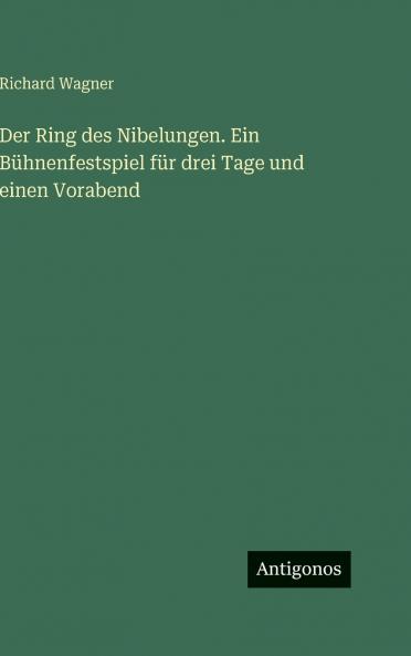 Der Ring des Nibelungen. Ein Bühnenfestspiel für drei Tage und einen Vorabend