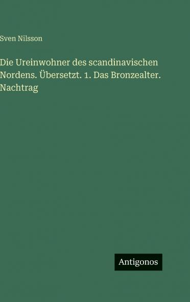 Die Ureinwohner des scandinavischen Nordens. Übersetzt. 1. Das Bronzealter. Nachtrag