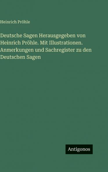 Deutsche Sagen Herausgegeben von Heinrich Pröhle. Mit Illustrationen. Anmerkungen und Sachregister zu den Deutschen Sagen