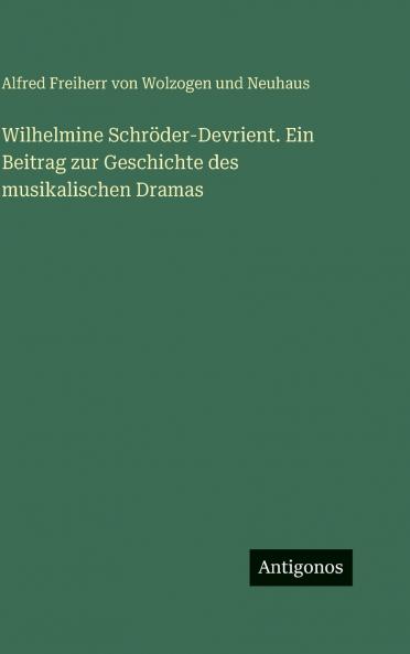 Wilhelmine Schröder-Devrient. Ein Beitrag zur Geschichte des musikalischen Dramas