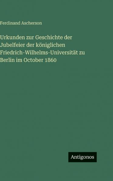 Urkunden zur Geschichte der Jubelfeier der königlichen Friedrich-Wilhelms-Universität zu Berlin im October 1860