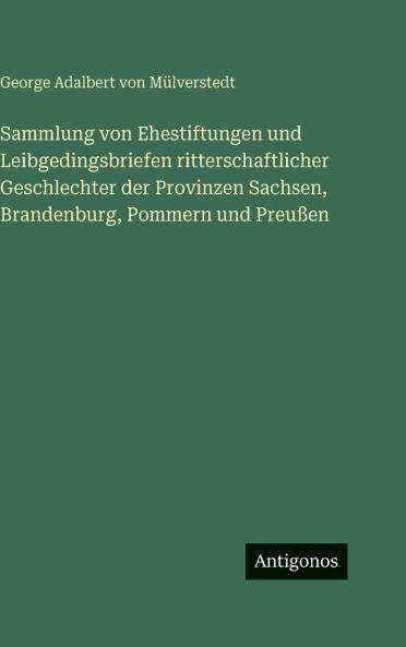 Sammlung von Ehestiftungen und Leibgedingsbriefen ritterschaftlicher Geschlechter der Provinzen Sachsen Brandenburg Pommern und Preußen