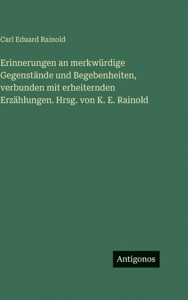 Erinnerungen an merkwürdige Gegenstände und Begebenheiten verbunden mit erheiternden Erzählungen. Hrsg. von K. E. Rainold