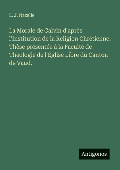La Morale de Calvin d'après l'Institution de la Religion Chrétienne