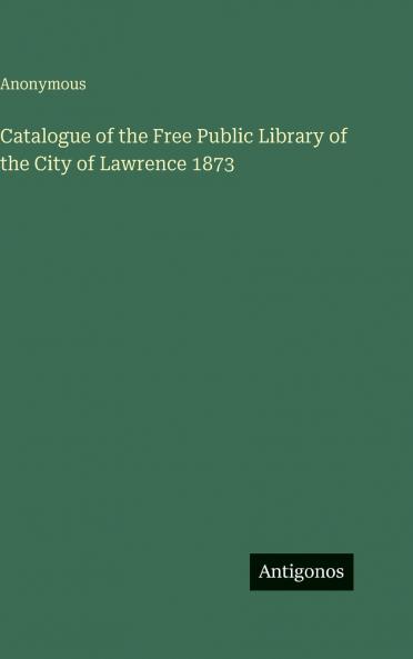 Catalogue of the Free Public Library of the City of Lawrence 1873