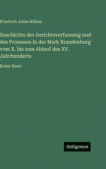 Geschichte der Gerichtsverfassung und des Prozesses in der Mark Brandenburg vom X. bis zum Ablauf des XV. Jahrhunderts