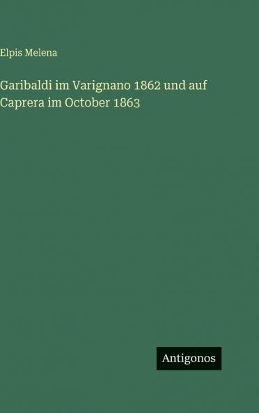 Garibaldi im Varignano 1862 und auf Caprera im October 1863