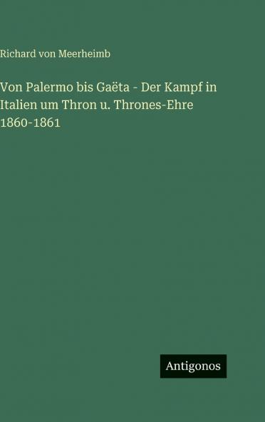 Von Palermo bis Gaëta - Der Kampf in Italien um Thron u. Thrones-Ehre 1860-1861