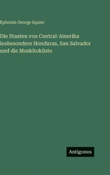 Die Staaten von Central-Amerika insbesondere Honduras San Salvador und die Moskitoküste