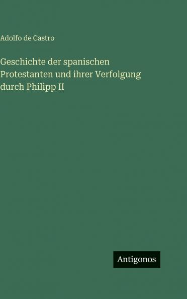 Geschichte der spanischen Protestanten und ihrer Verfolgung durch Philipp II