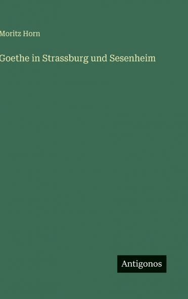 Goethe in Strassburg und Sesenheim