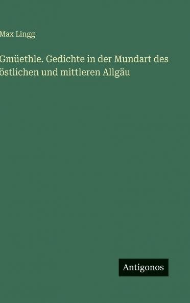 Gmüethle. Gedichte in der Mundart des östlichen und mittleren Allgäu
