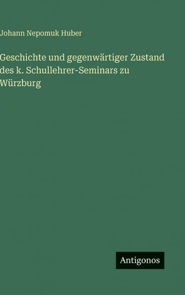 Geschichte und gegenwärtiger Zustand des k. Schullehrer-Seminars zu Würzburg