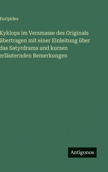 Kyklops im Versmasse des Originals übertragen mit einer Einleitung über das Satyrdrama und kurzen erläuternden Bemerkungen