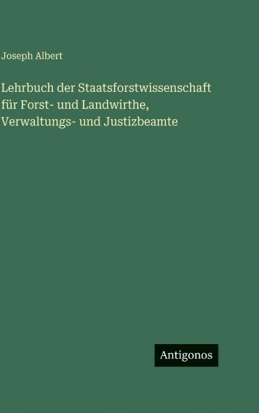 Lehrbuch der Staatsforstwissenschaft für Forst- und Landwirthe Verwaltungs- und Justizbeamte