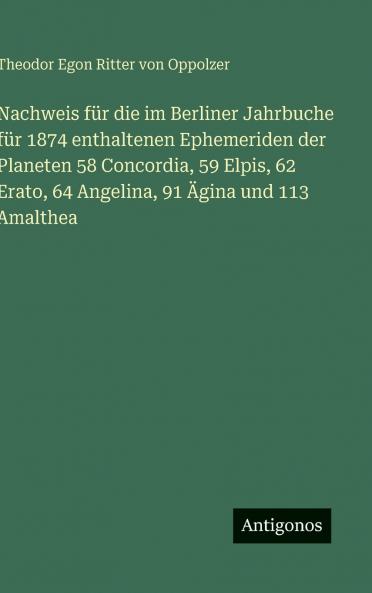 Nachweis für die im Berliner Jahrbuche für 1874 enthaltenen Ephemeriden der Planeten 58 Concordia 59 Elpis 62 Erato 64 Angelina 91 Ägina und 113 Amalthea