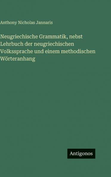 Neugriechische Grammatik nebst Lehrbuch der neugriechischen Volkssprache und einem methodischen Wörteranhang