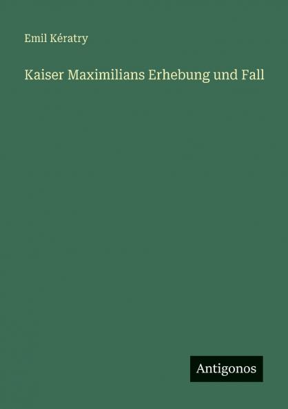 Kaiser Maximilians Erhebung und Fall
