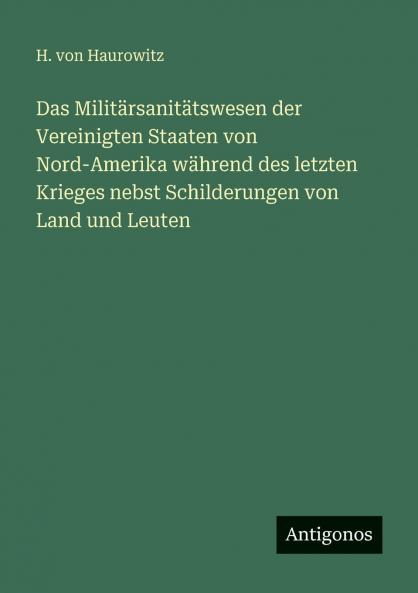 Das Militärsanitätswesen der Vereinigten Staaten von Nord-Amerika während des letzten Krieges nebst Schilderungen von Land und Leuten