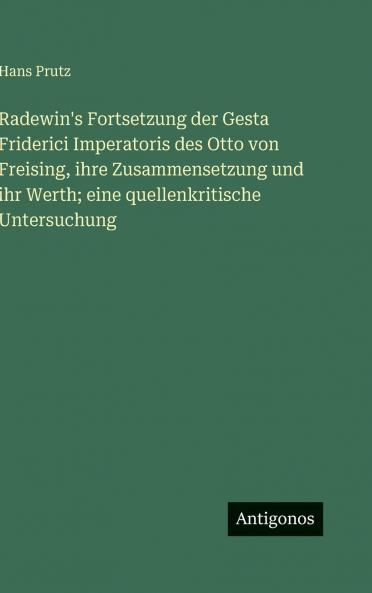 Radewin's Fortsetzung der Gesta Friderici Imperatoris des Otto von Freising ihre Zusammensetzung und ihr Werth; eine quellenkritische Untersuchung