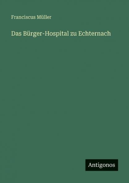 Das Bürger-Hospital zu Echternach
