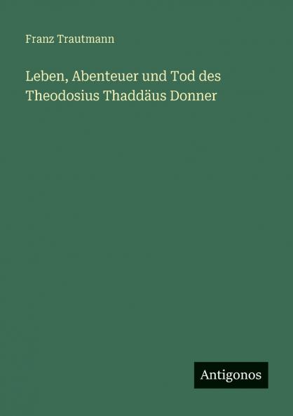 Leben Abenteuer und Tod des Theodosius Thaddäus Donner
