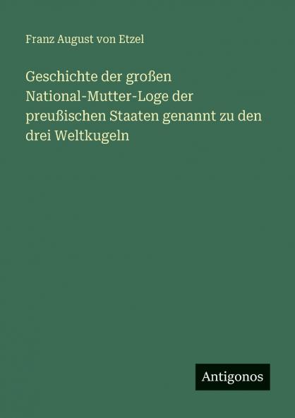 Geschichte der großen National-Mutter-Loge der preußischen Staaten genannt zu den drei Weltkugeln