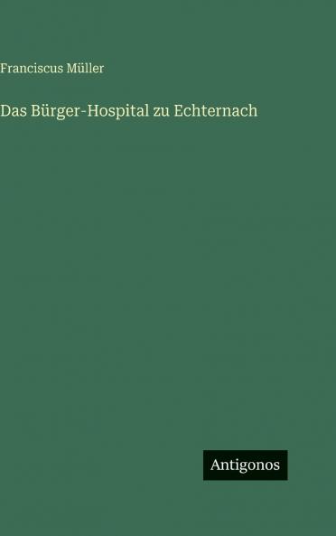 Das Bürger-Hospital zu Echternach