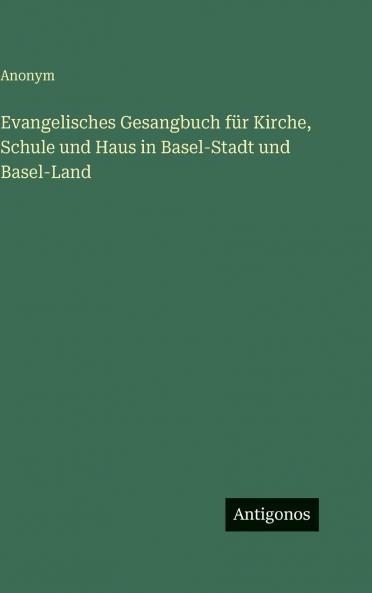 Evangelisches Gesangbuch für Kirche Schule und Haus in Basel-Stadt und Basel-Land