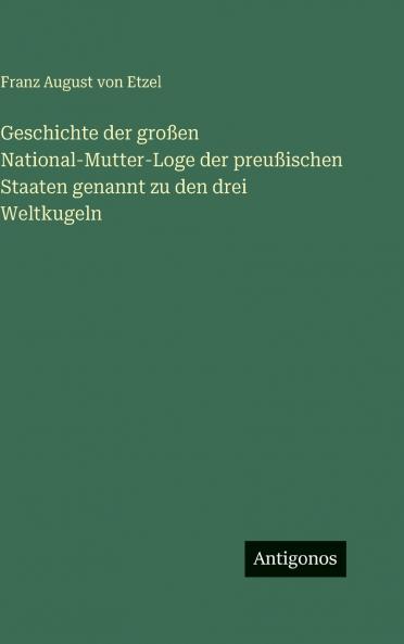 Geschichte der großen National-Mutter-Loge der preußischen Staaten genannt zu den drei Weltkugeln