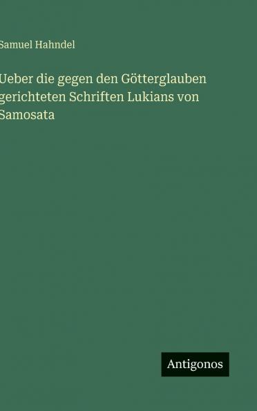Ueber die gegen den Götterglauben gerichteten Schriften Lukians von Samosata