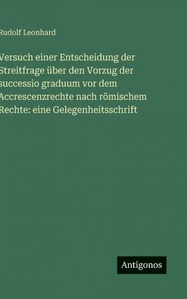 Versuch einer Entscheidung der Streitfrage über den Vorzug der successio graduum vor dem Accrescenzrechte nach römischem Rechte