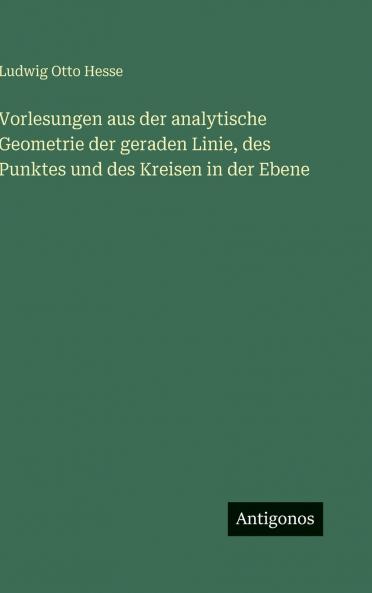 Vorlesungen aus der analytische Geometrie der geraden Linie des Punktes und des Kreisen in der Ebene