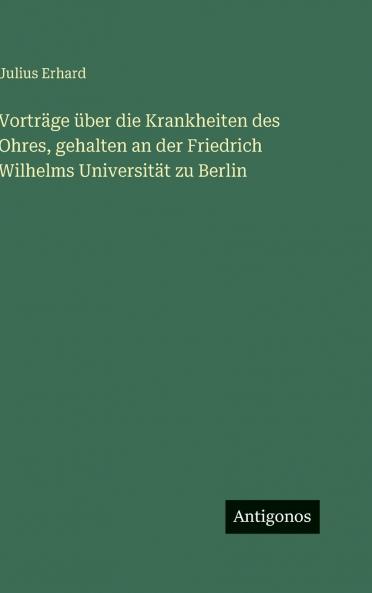 Vorträge über die Krankheiten des Ohres gehalten an der Friedrich Wilhelms Universität zu Berlin