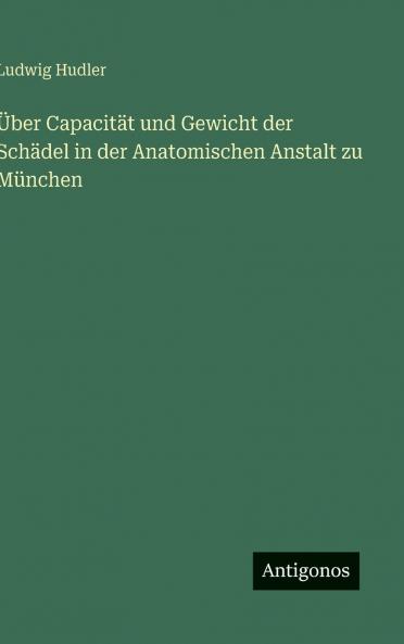 Über Capacität und Gewicht der Schädel in der Anatomischen Anstalt zu München