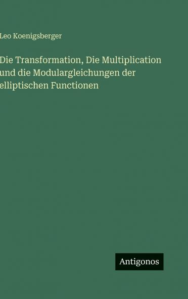 Die Transformation Die Multiplication und die Modulargleichungen der elliptischen Functionen