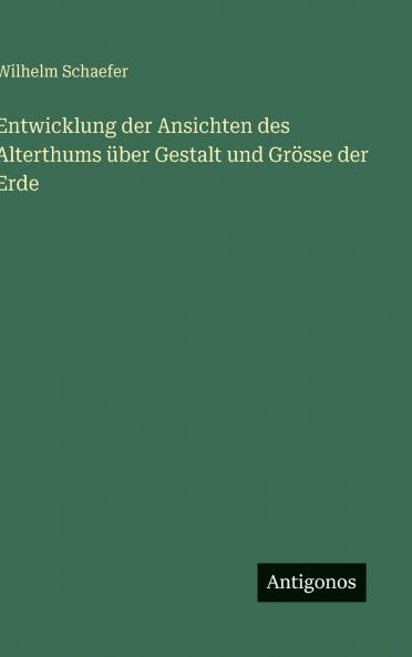 Entwicklung der Ansichten des Alterthums über Gestalt und Grösse der Erde