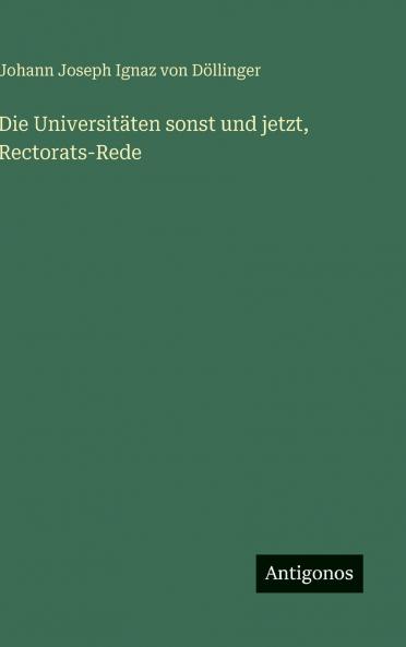 Die Universitäten sonst und jetzt Rectorats-Rede